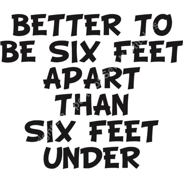 BETTER TO BE SIX FEET APART THAN SIX FEET UNDER Thumbnail