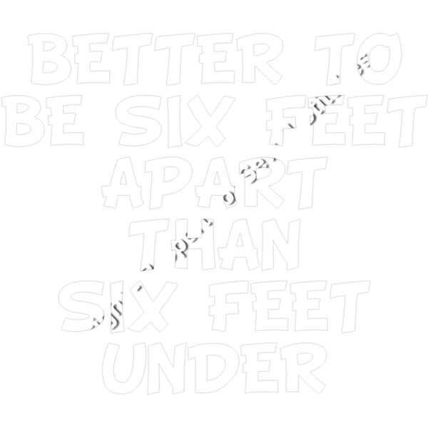 BETTER TO BE SIX FEET APART THAN SIX FEET UNDER Thumbnail