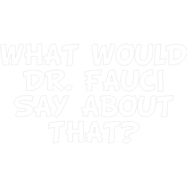 WHAT WOULD DR FAUCI SAY ABOUT THAT?- WHIT LETTERS Thumbnail